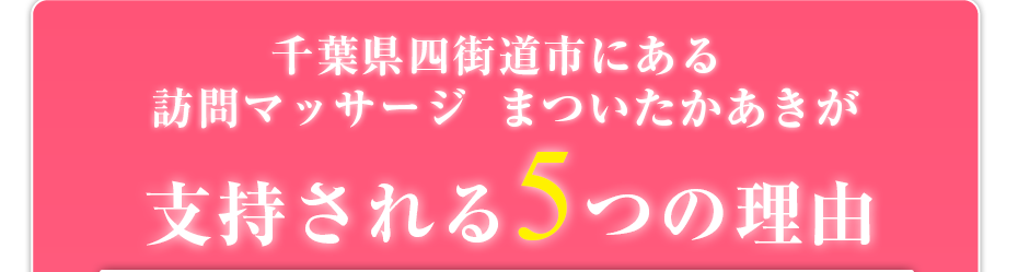千葉県四街道市にある訪問マッサージ　まついたかあきが支持される5つの理由